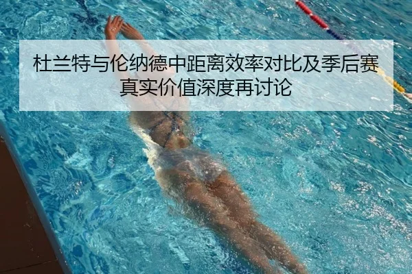 杜兰特与伦纳德中距离效率对比及季后赛真实价值深度再讨论